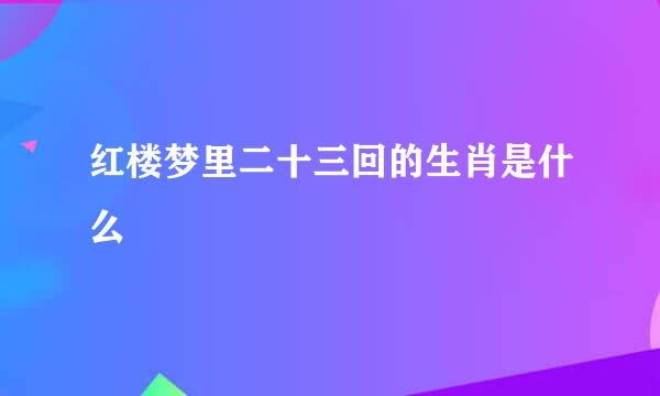 红楼梦里二十三回的生肖是什么