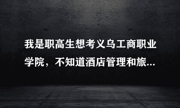 我是职高生想考义乌工商职业学院，不知道酒店管理和旅游管理专业的录取分数线是多少哦？