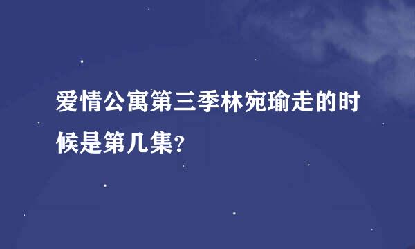 爱情公寓第三季林宛瑜走的时候是第几集？