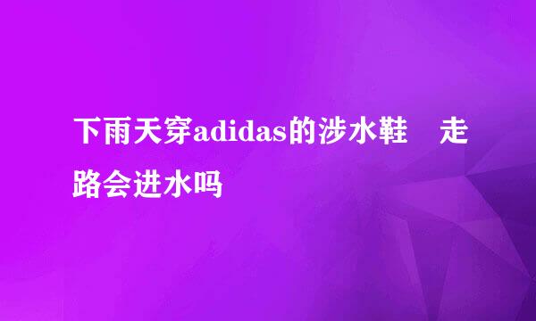 下雨天穿adidas的涉水鞋 走路会进水吗