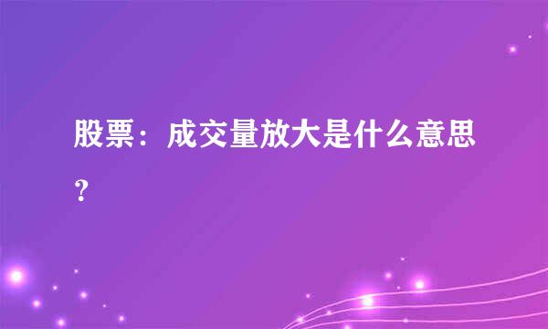 股票：成交量放大是什么意思？