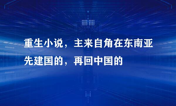 重生小说，主来自角在东南亚先建国的，再回中国的