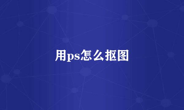 用ps怎么抠图