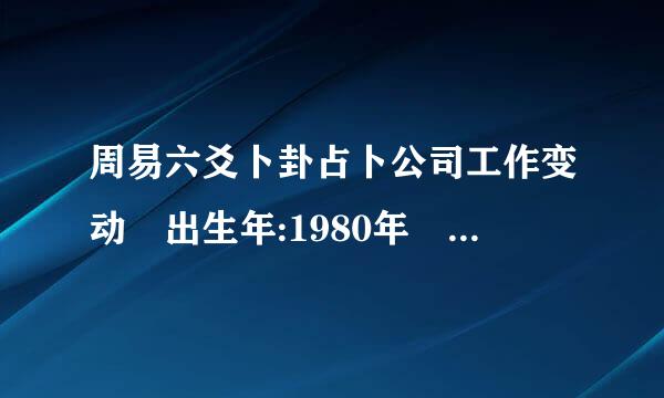 周易六爻卜卦占卜公司工作变动 出生年:1980年 性别:男 占事: 工作 起卦方式:手动摇卦