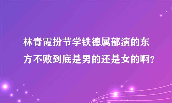 林青霞扮节学铁德属部演的东方不败到底是男的还是女的啊？