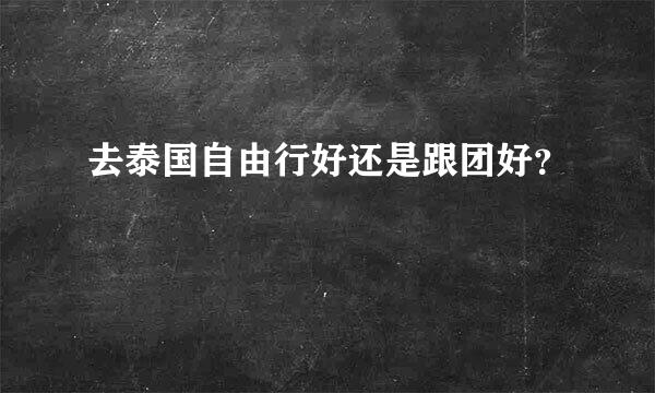 去泰国自由行好还是跟团好？