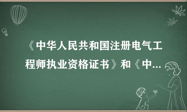 《中华人民共和国注册电气工程师执业资格证书》和《中华人民共和国注来自册电气工程师执业资格注册证书》