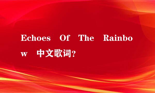 Echoes Of The Rainbow 中文歌词？