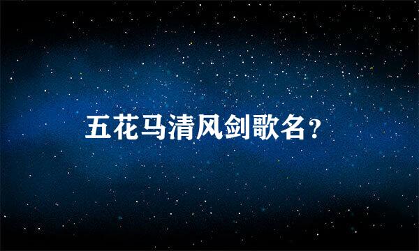 五花马清风剑歌名？