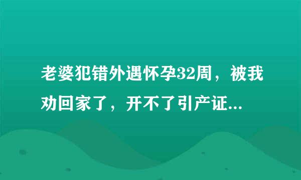 老婆犯错外遇怀孕32周，被我劝回家了，开不了引产证明，医院不做引产，我现在是走投无路了