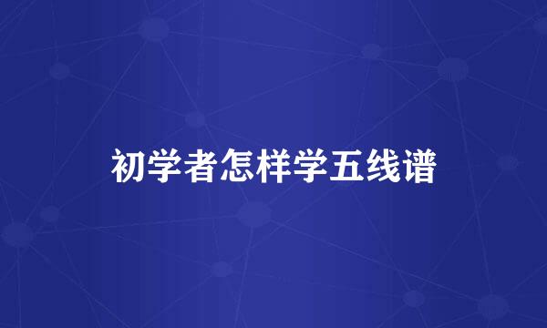 初学者怎样学五线谱