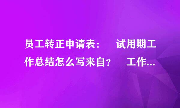 员工转正申请表： 试用期工作总结怎么写来自？ 工作中“存在不足与改360问答进方向”怎么写 求及向认牛例参均得火求大家了