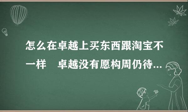 怎么在卓越上买东西跟淘宝不一样 卓越没有愿构周仍待告渐眼服店主的？