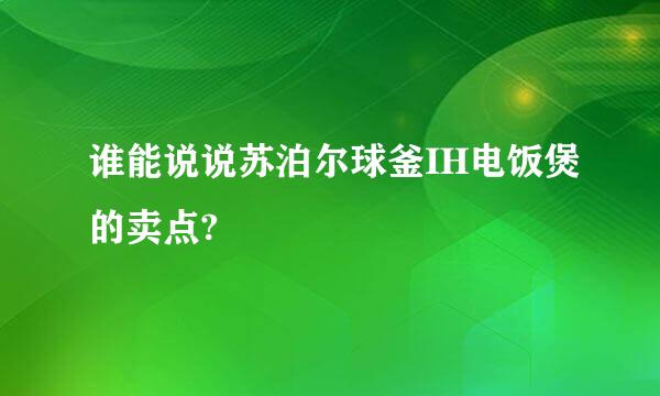 谁能说说苏泊尔球釜IH电饭煲的卖点?