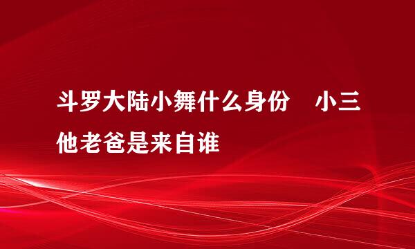 斗罗大陆小舞什么身份 小三他老爸是来自谁