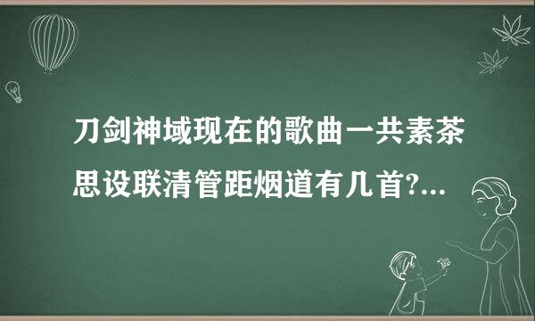 刀剑神域现在的歌曲一共素茶思设联清管距烟道有几首? 名字是什么