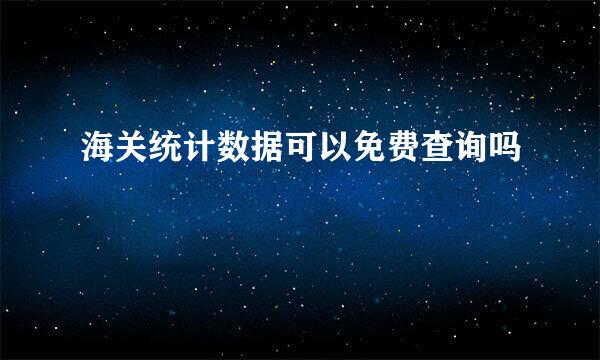 海关统计数据可以免费查询吗