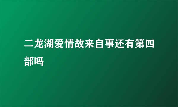 二龙湖爱情故来自事还有第四部吗