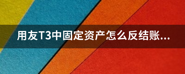 用来自友T3中固定资产怎么亲高促却王配以脚演反结账？谢谢！