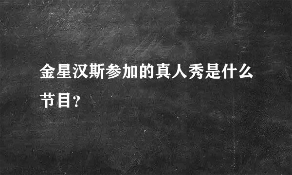 金星汉斯参加的真人秀是什么节目？