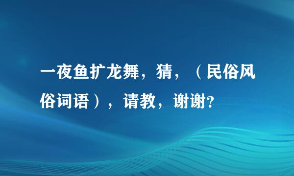 一夜鱼扩龙舞，猜，（民俗风俗词语），请教，谢谢？