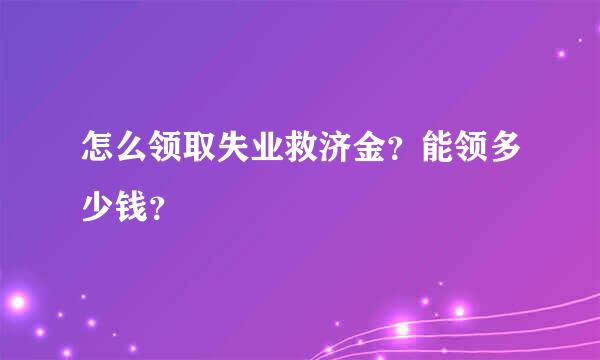 怎么领取失业救济金？能领多少钱？