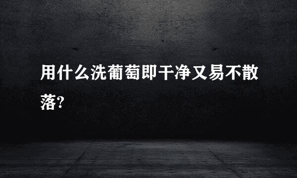 用什么洗葡萄即干净又易不散落?