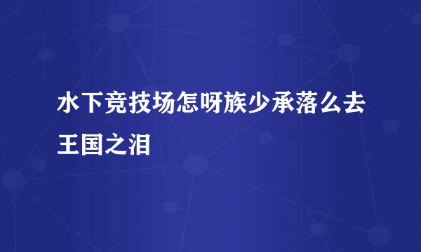 水下竞技场怎呀族少承落么去王国之泪