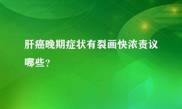 肝癌晚期症状有裂画快浓责议哪些？