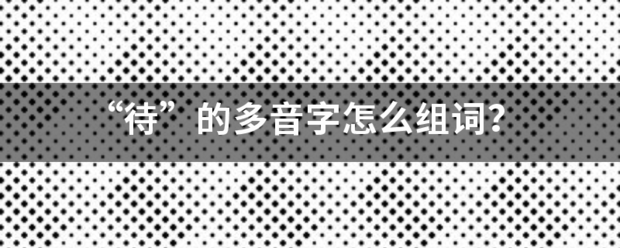 “待”的多音字怎么组词？