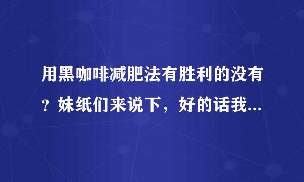 用黑咖啡减肥法有胜利的没有？妹纸们来说下，好的话我就败咖啡机了