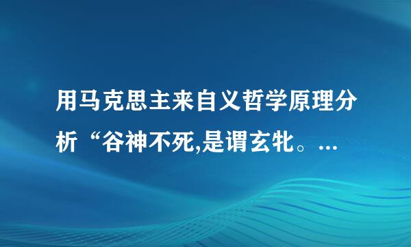 用马克思主来自义哲学原理分析“谷神不死,是谓玄牝。玄牝之门360问答,是谓天地根。绵情做绵呵