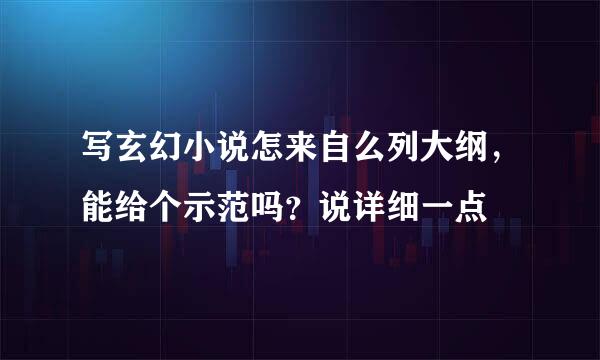 写玄幻小说怎来自么列大纲，能给个示范吗？说详细一点