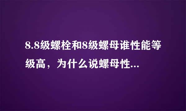 8.8级螺栓和8级螺母谁性能等级高，为什么说螺母性能等级不低于螺栓等级