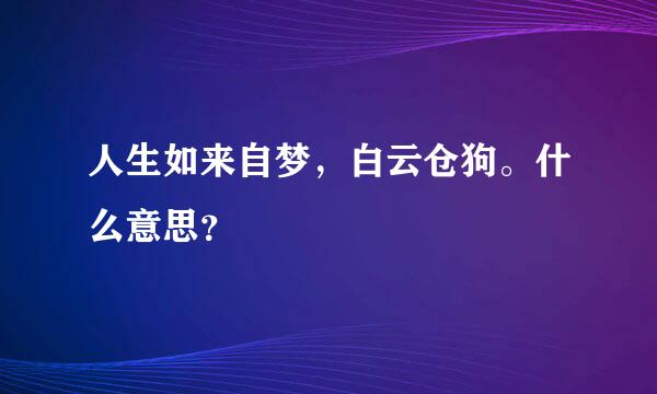 人生如来自梦，白云仓狗。什么意思？