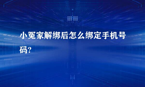 小冤家解绑后怎么绑定手机号码?