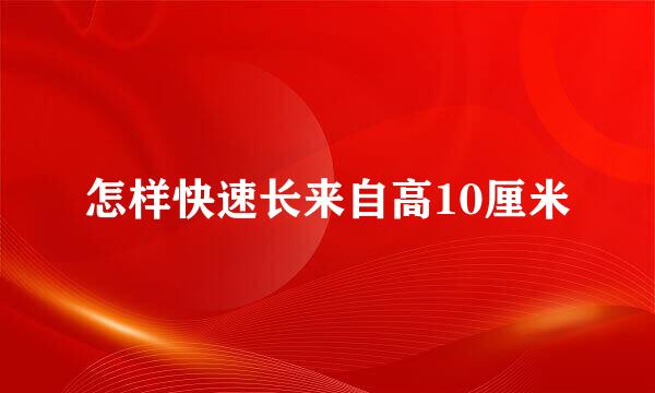 怎样快速长来自高10厘米