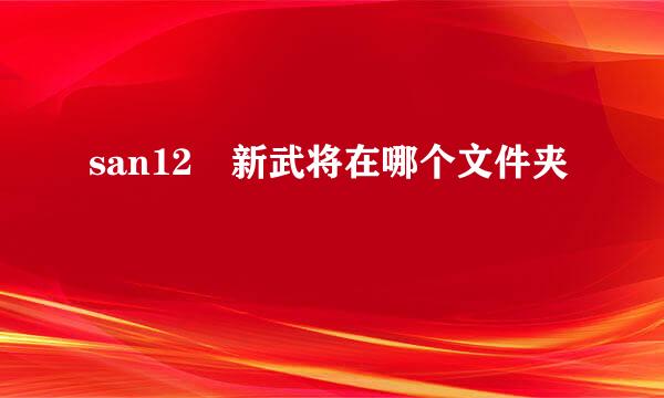 san12 新武将在哪个文件夹