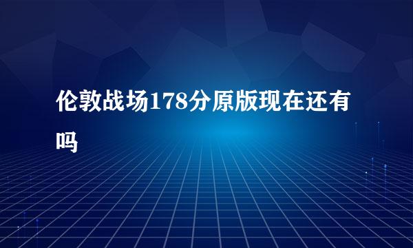 伦敦战场178分原版现在还有吗