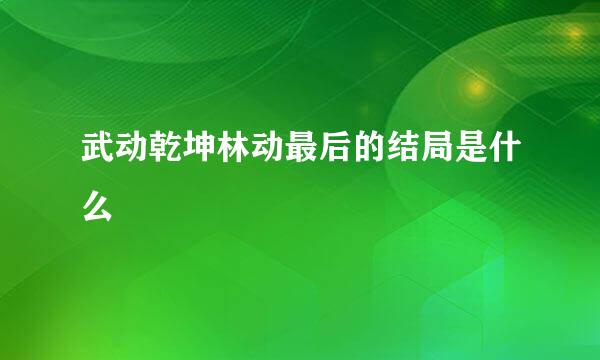 武动乾坤林动最后的结局是什么