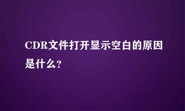 CDR文件打开显示空白的原因是什么？