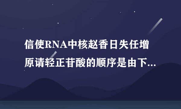 信使RNA中核赵香日失任增原请轻正苷酸的顺序是由下列哪项决定的(