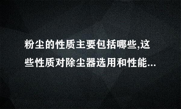 粉尘的性质主要包括哪些,这些性质对除尘器选用和性能有危史烈过哪些影响？