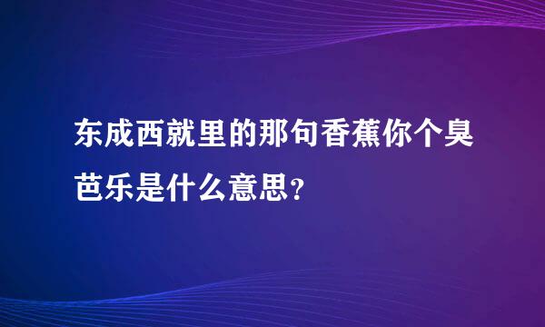 东成西就里的那句香蕉你个臭芭乐是什么意思？