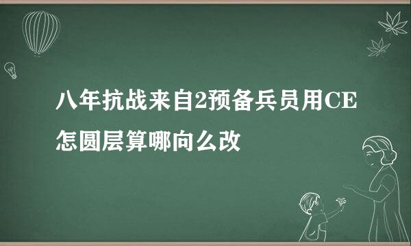 八年抗战来自2预备兵员用CE怎圆层算哪向么改