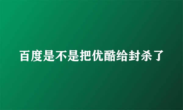 百度是不是把优酷给封杀了