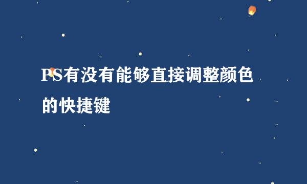 PS有没有能够直接调整颜色的快捷键