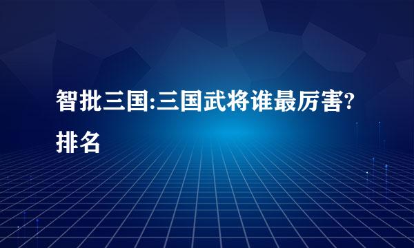 智批三国:三国武将谁最厉害?排名