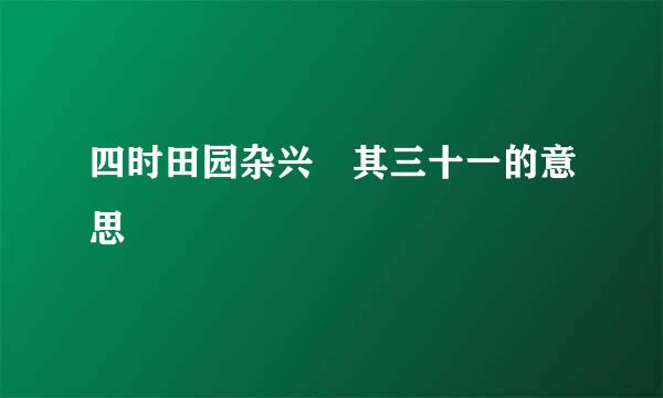 四时田园杂兴 其三十一的意思