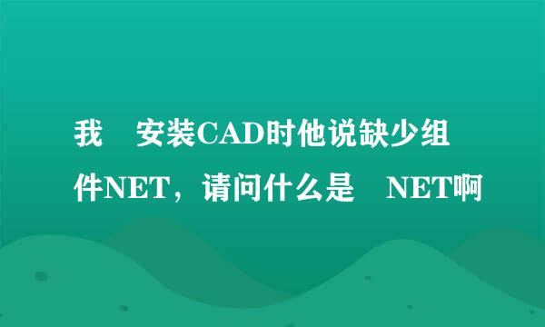 我 安装CAD时他说缺少组件NET，请问什么是 NET啊